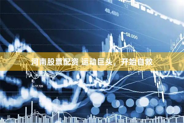 河南股票配资 运动巨头，开始自救