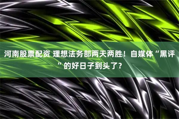 河南股票配资 理想法务部两天两胜！自媒体“黑评”的好日子到头了？