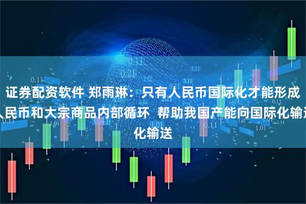 证券配资软件 郑雨琳:只有人民币国际化才能形成人民币和大宗商品内部循环 帮助我国产能向国际化输送