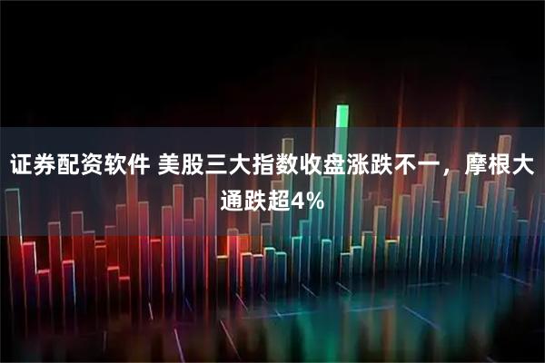 证券配资软件 美股三大指数收盘涨跌不一，摩根大通跌超4%