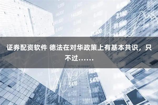 证券配资软件 德法在对华政策上有基本共识,只不过……