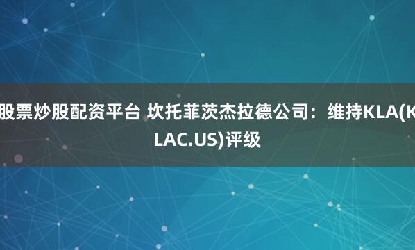 股票炒股配资平台 坎托菲茨杰拉德公司：维持KLA(KLAC.US)评级