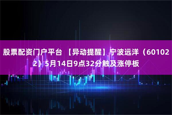 股票配资门户平台 【异动提醒】宁波远洋（601022）5月14日9点32分触及涨停板