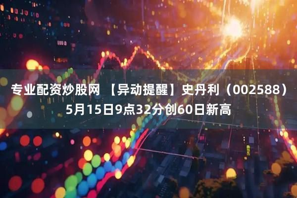 专业配资炒股网 【异动提醒】史丹利（002588）5月15日9点32分创60日新高