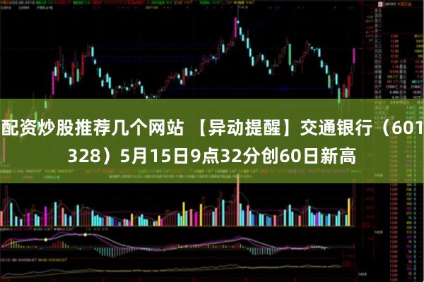 配资炒股推荐几个网站 【异动提醒】交通银行（601328）5月15日9点32分创60日新高