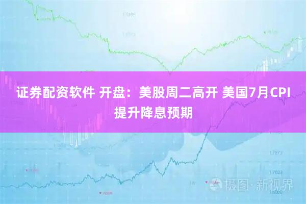 证券配资软件 开盘：美股周二高开 美国7月CPI提升降息预期