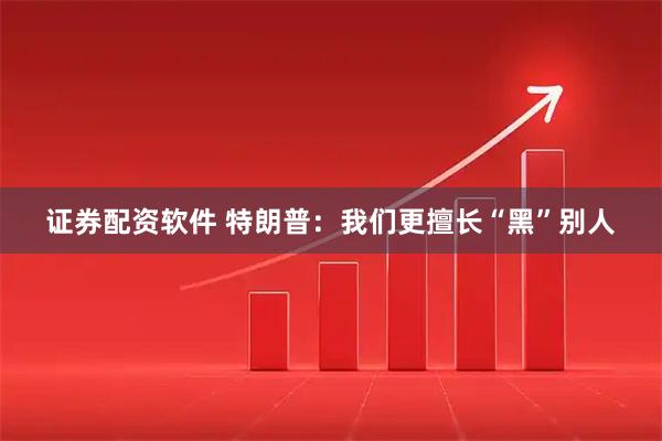 证券配资软件 特朗普：我们更擅长“黑”别人